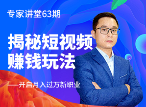 專(zhuān)家講堂63期--揭秘短視頻賺錢(qián)玩法，開(kāi)啟月入